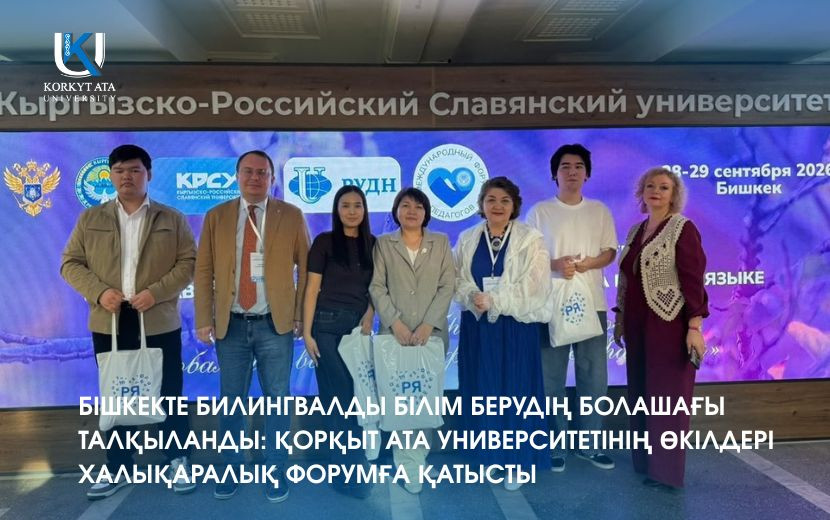 БІШКЕКТЕ БИЛИНГВАЛДЫ БІЛІМ БЕРУДІҢ БОЛАШАҒЫ ТАЛҚЫЛАНДЫ: ҚОРҚЫТ АТА УНИВЕРСИТЕТІНІҢ ӨКІЛДЕРІ ХАЛЫҚАРАЛЫҚ ФОРУМҒА ҚАТЫСТЫ