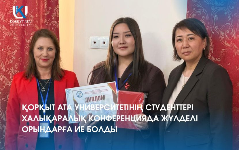 ҚОРҚЫТ АТА УНИВЕРСИТЕТІНІҢ СТУДЕНТТЕРІ ХАЛЫҚАРАЛЫҚ КОНФЕРЕНЦИЯДА ЖҮЛДЕЛІ ОРЫНДАРҒА ИЕ БОЛДЫ