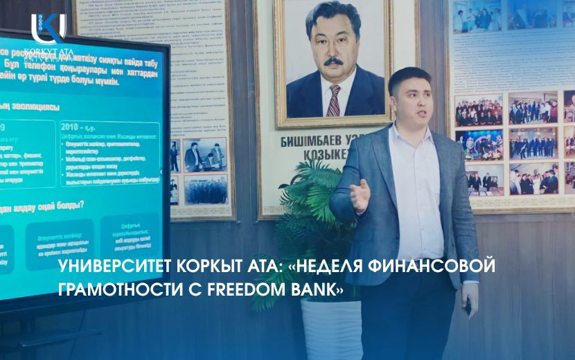УНИВЕРСИТЕТ КОРКЫТ АТА: «НЕДЕЛЯ ФИНАНСОВОЙ ГРАМОТНОСТИ С FREEDOM BANK»