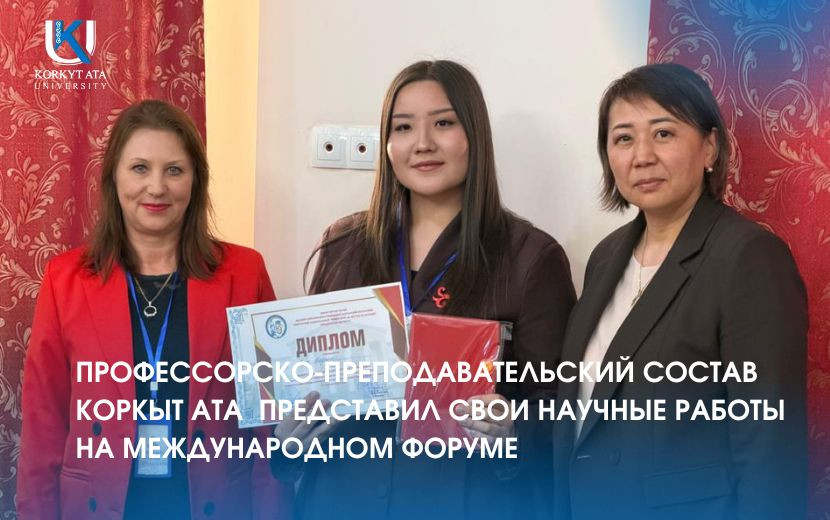 ПРОФЕССОРСКО-ПРЕПОДАВАТЕЛЬСКИЙ СОСТАВ КОРКЫТ АТА  ПРЕДСТАВИЛ СВОИ НАУЧНЫЕ РАБОТЫ НА МЕЖДУНАРОДНОМ ФОРУМЕ