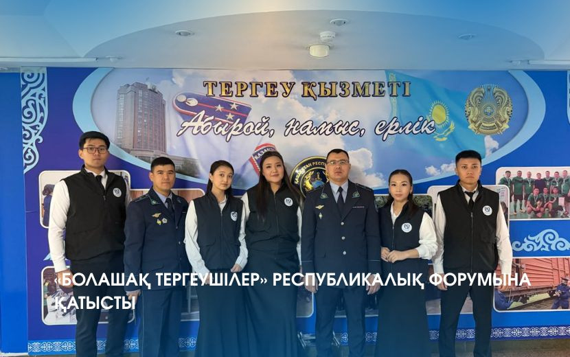 «БОЛАШАҚ ТЕРГЕУШІЛЕР» РЕСПУБЛИКАЛЫҚ ФОРУМЫНА ҚАТЫСТЫ
