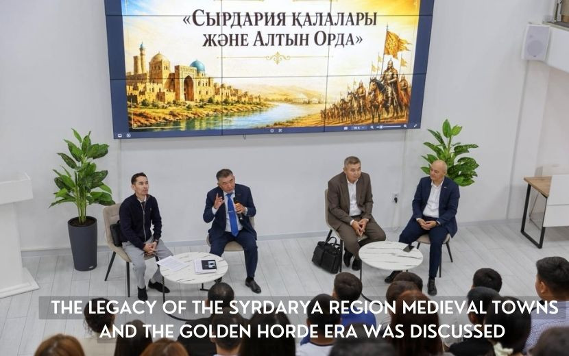 THE LEGACY OF THE SYRDARYA REGION MEDIEVAL TOWNS  AND THE GOLDEN HORDE ERA WAS DISCUSSED