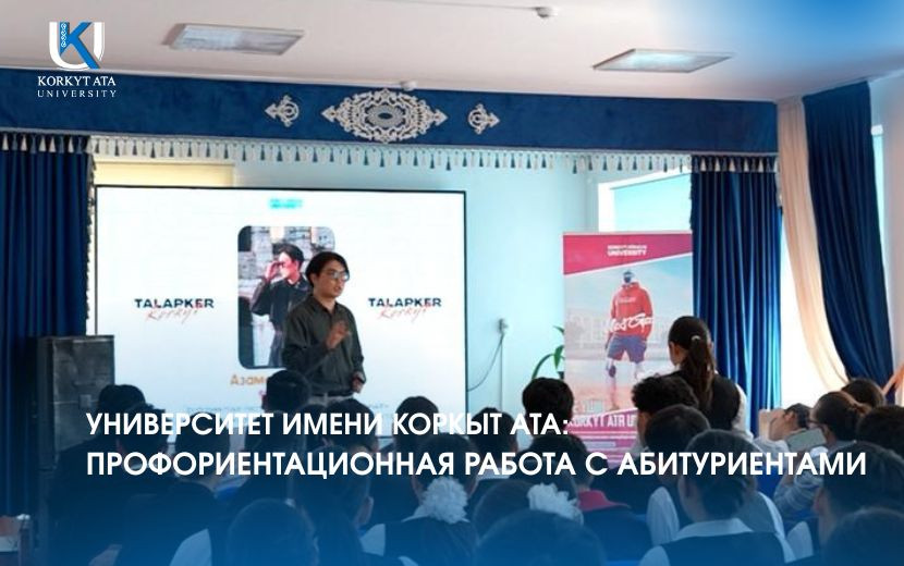УНИВЕРСИТЕТ ИМЕНИ КОРКЫТ АТА:  ПРОФОРИЕНТАЦИОННАЯ РАБОТА С АБИТУРИЕНТАМИ