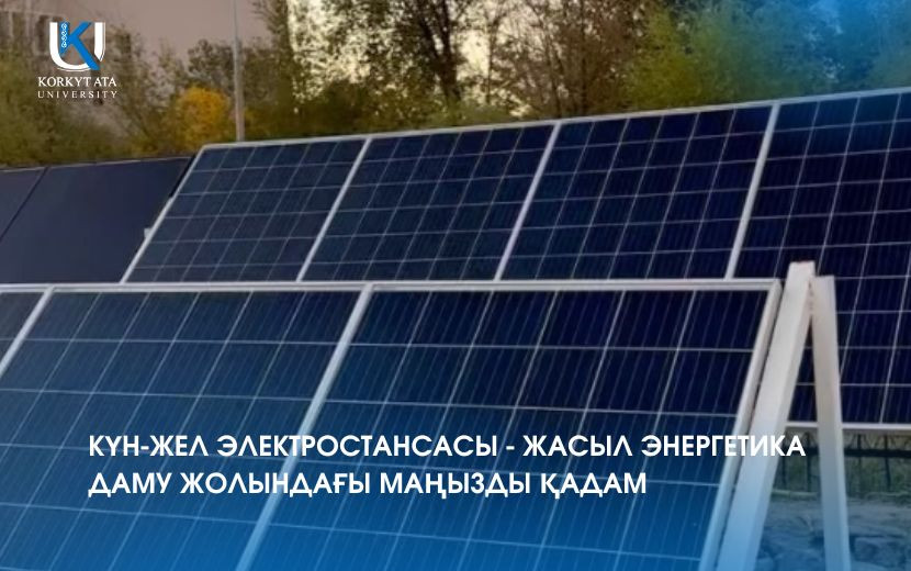КҮН-ЖЕЛ ЭЛЕКТРОСТАНСАСЫ - ЖАСЫЛ ЭНЕРГЕТИКА ДАМУ ЖОЛЫНДАҒЫ МАҢЫЗДЫ ҚАДАМ