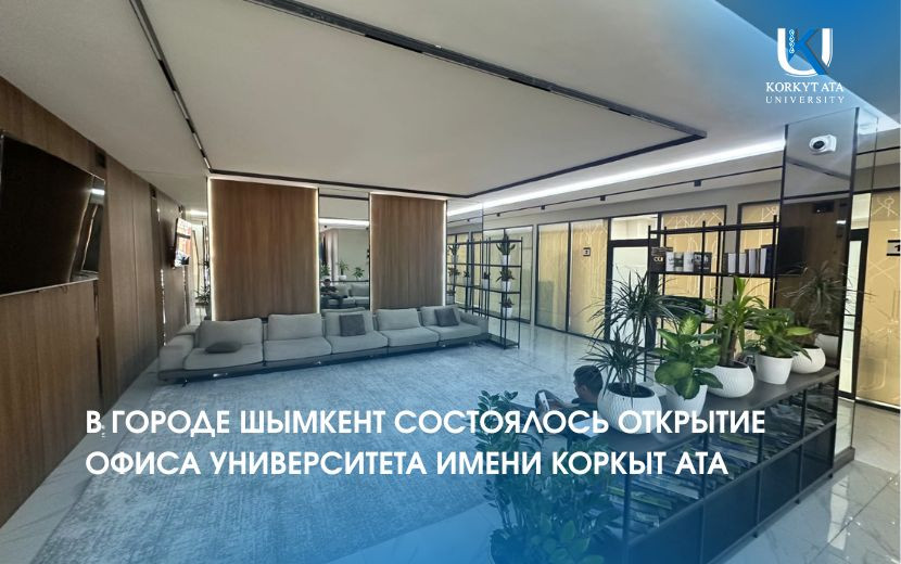 В ГОРОДЕ ШЫМКЕНТ СОСТОЯЛОСЬ ОТКРЫТИЕ  ОФИСА УНИВЕРСИТЕТА ИМЕНИ КОРКЫТ АТА